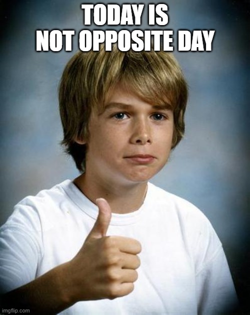 good luck gary | TODAY IS NOT OPPOSITE DAY | image tagged in good luck gary | made w/ Imgflip meme maker