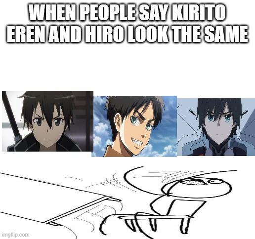 Blank White Template | WHEN PEOPLE SAY KIRITO EREN AND HIRO LOOK THE SAME | image tagged in blank white template,ditf,sao,aot | made w/ Imgflip meme maker