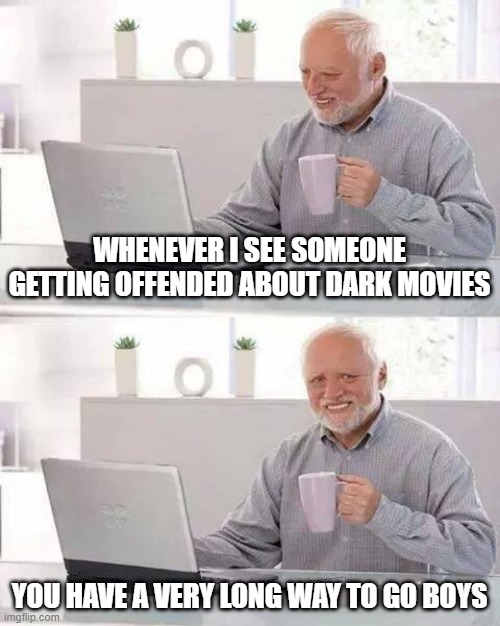 Someone getting offended about dark movies | WHENEVER I SEE SOMEONE GETTING OFFENDED ABOUT DARK MOVIES; YOU HAVE A VERY LONG WAY TO GO BOYS | image tagged in memes,hide the pain harold,dark movie,offended | made w/ Imgflip meme maker