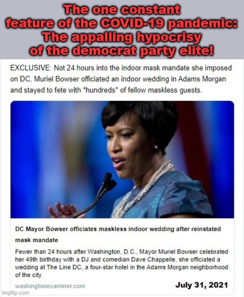 Who's surprised?! | The one constant feature of the COVID-19 pandemic:
The appalling hypocrisy of the democrat party elite! | image tagged in memes,covid-19,coronavirus,democrats,hypocrisy,muriel bowser | made w/ Imgflip meme maker