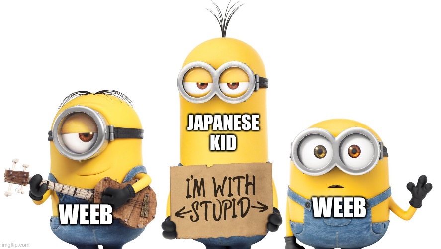 anime vs japanese people | JAPANESE KID WEEB WEEB | image tagged in minions | made w/ Imgflip meme maker