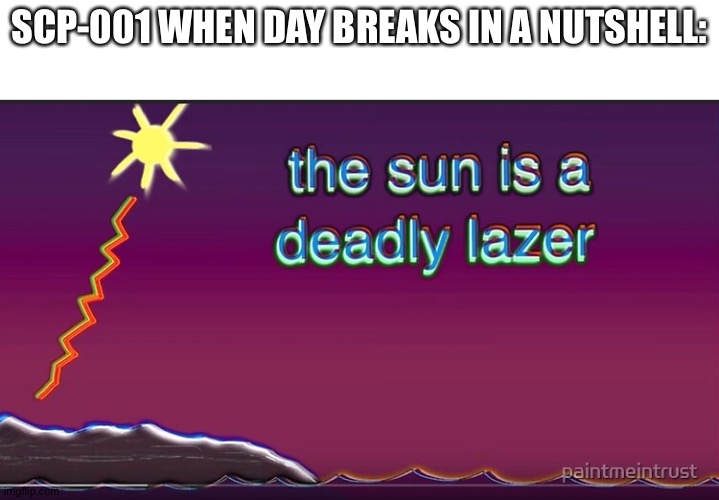 the sun is a deadly lazer | SCP-001 WHEN DAY BREAKS IN A NUTSHELL: | image tagged in the sun is a deadly lazer | made w/ Imgflip meme maker