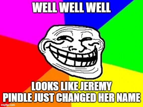 Troll Face Colored Meme | WELL WELL WELL LOOKS LIKE JEREMY PINDLE JUST CHANGED HER NAME | image tagged in memes,troll face colored | made w/ Imgflip meme maker