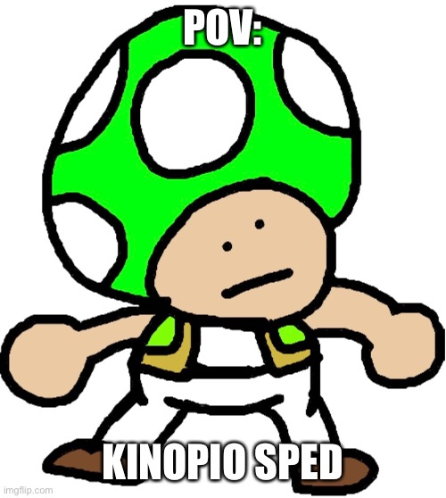 POV:; KINOPIO SPED | made w/ Imgflip meme maker