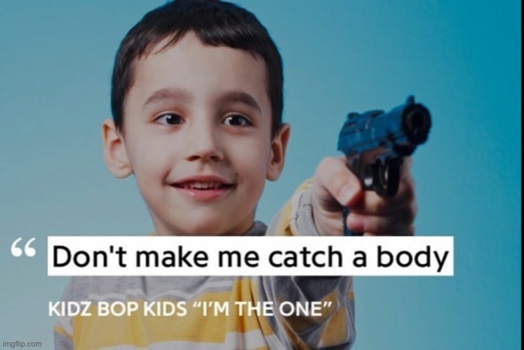 Kidz bop | image tagged in kidz bop woke up and chose violence | made w/ Imgflip meme maker