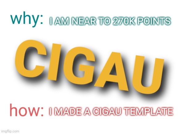 We Can Make This So Much Easier | I AM NEAR TO 270K POINTS; I MADE A CIGAU TEMPLATE | image tagged in simplifying upvotes | made w/ Imgflip meme maker