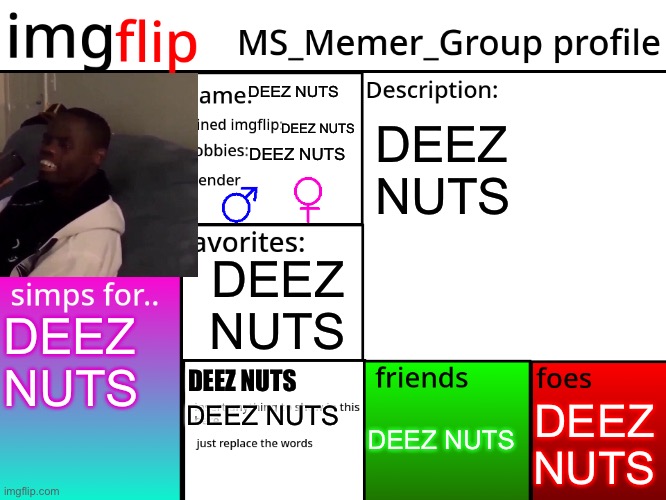 DEEZ NUTS | DEEZ NUTS; DEEZ NUTS; DEEZ NUTS; DEEZ NUTS; DEEZ NUTS; DEEZ NUTS; DEEZ NUTS; DEEZ NUTS; DEEZ NUTS; DEEZ NUTS | image tagged in msmg profile | made w/ Imgflip meme maker