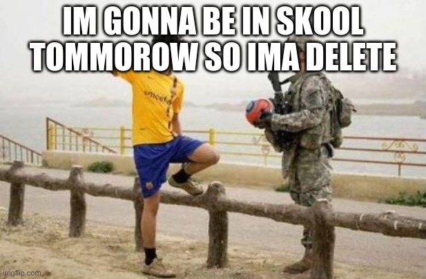 or be very not active | IM GONNA BE IN SKOOL TOMMOROW SO IMA DELETE | image tagged in memes,fifa e call of duty | made w/ Imgflip meme maker