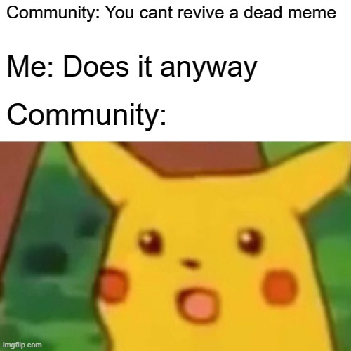 I revived a dead meme | Community: You cant revive a dead meme; Me: Does it anyway; Community: | image tagged in memes,surprised pikachu | made w/ Imgflip meme maker
