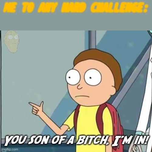 Espacially A Beatboxing One. | ME TO ANY HARD CHALLENGE: | image tagged in you son of a bitch i'm in | made w/ Imgflip meme maker