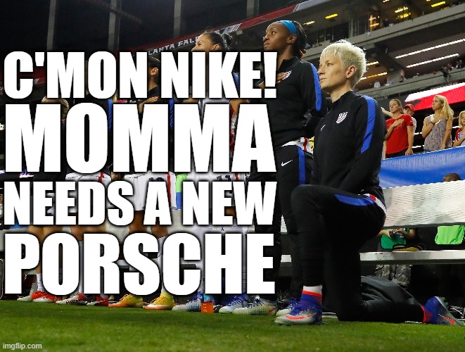 ♫ Oh say can you see, this money-grubbing, disrespectful loser...♫ | C'MON NIKE! MOMMA; NEEDS A NEW; PORSCHE | image tagged in megan rapinoe,memes,national anthem | made w/ Imgflip meme maker
