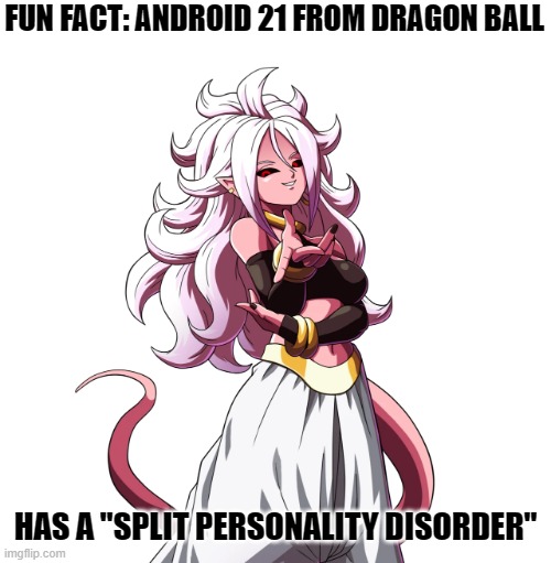 FUN FACT: ANDROID 21 FROM DRAGON BALL; HAS A "SPLIT PERSONALITY DISORDER" | image tagged in mad pride,split personality disorder,split personality,dragon ball,android | made w/ Imgflip meme maker