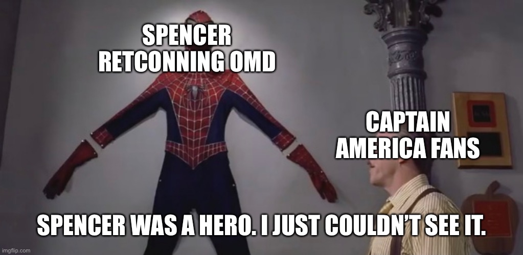 SPENCER RETCONNING OMD; CAPTAIN AMERICA FANS; SPENCER WAS A HERO. I JUST COULDN’T SEE IT. | made w/ Imgflip meme maker