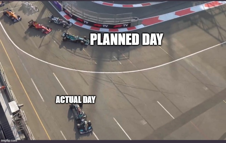 My day | PLANNED DAY; ACTUAL DAY | image tagged in lewis hamilton going wide | made w/ Imgflip meme maker