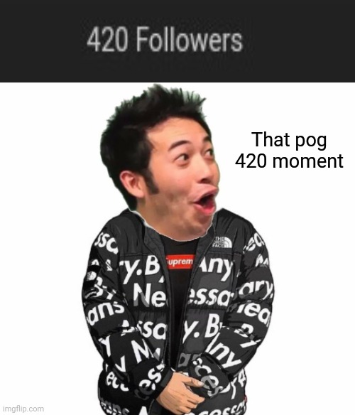 I reached 420 followers. | That pog 420 moment | image tagged in pog drip,420,memes,meme,followers,imgflip user | made w/ Imgflip meme maker