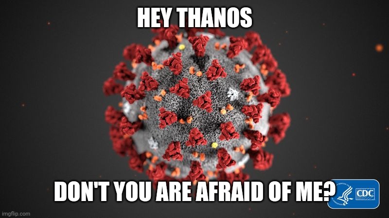 COVID-19 vs Thanos - Coming soon... | HEY THANOS; DON'T YOU ARE AFRAID OF ME? | image tagged in covid 19,corona virus,coronavirus,covid-19,covid19,kek | made w/ Imgflip meme maker