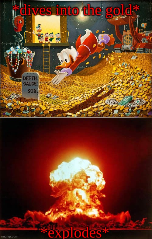 This Isn't Gold, THIS IS EXPLOGOLD! | *dives into the gold*; *explodes* | image tagged in money dive,nuclear explosion,scrooge mcduck,ducktales,explogold,gold | made w/ Imgflip meme maker