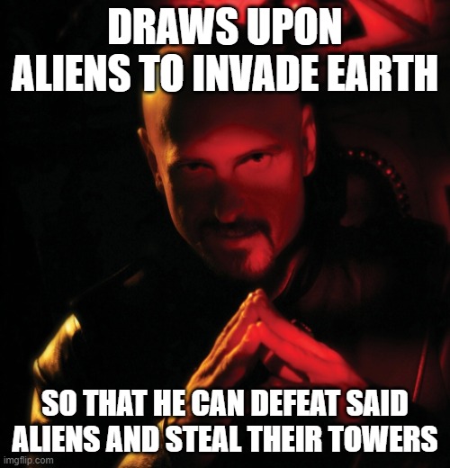 Kane | DRAWS UPON ALIENS TO INVADE EARTH; SO THAT HE CAN DEFEAT SAID ALIENS AND STEAL THEIR TOWERS | image tagged in kane | made w/ Imgflip meme maker