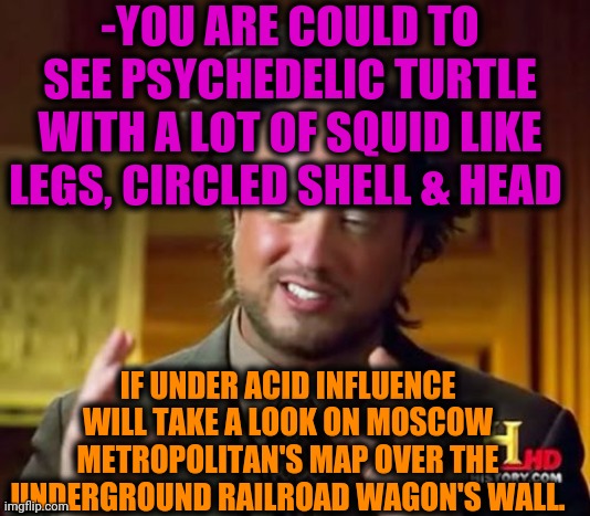 -Really groove. | -YOU ARE COULD TO SEE PSYCHEDELIC TURTLE WITH A LOT OF SQUID LIKE LEGS, CIRCLED SHELL & HEAD; IF UNDER ACID INFLUENCE WILL TAKE A LOOK ON MOSCOW METROPOLITAN'S MAP OVER THE UNDERGROUND RAILROAD WAGON'S WALL. | image tagged in memes,ancient aliens,metro,map,railroad,i like turtles | made w/ Imgflip meme maker