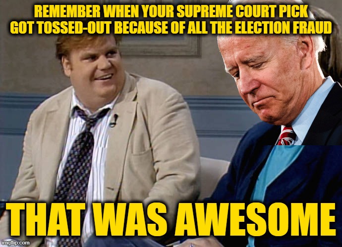 I just came back from the Future! Trust me, this is going to be Hillarious! | REMEMBER WHEN YOUR SUPREME COURT PICK GOT TOSSED-OUT BECAUSE OF ALL THE ELECTION FRAUD; THAT WAS AWESOME | made w/ Imgflip meme maker