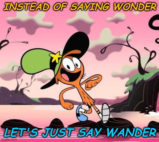 Simple! Replace O with an A! | INSTEAD OF SAYING WONDER; LET'S JUST SAY WANDER | image tagged in wander over yonder | made w/ Imgflip meme maker