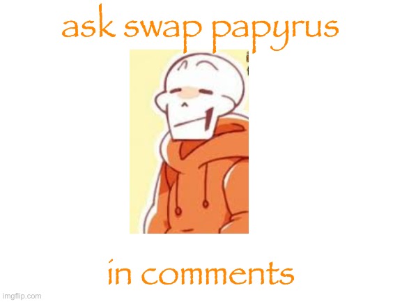 Blank White Template | ask swap papyrus; in comments | image tagged in blank white template | made w/ Imgflip meme maker