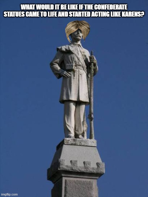 Would they ask to secede from your manager? | WHAT WOULD IT BE LIKE IF THE CONFEDERATE STATUES CAME TO LIFE AND STARTED ACTING LIKE KARENS? | image tagged in confederate monument,karens,karen the manager will see you now | made w/ Imgflip meme maker