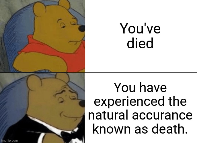 Tuxedo Winnie The Pooh | You've died; You have experienced the natural accurance known as death. | image tagged in memes,tuxedo winnie the pooh | made w/ Imgflip meme maker