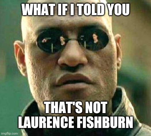 What if i told you | WHAT IF I TOLD YOU THAT'S NOT LAURENCE FISHBURN | image tagged in what if i told you | made w/ Imgflip meme maker