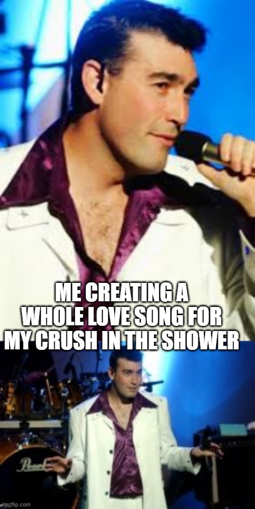 greg page | ME CREATING A WHOLE LOVE SONG FOR MY CRUSH IN THE SHOWER | image tagged in shower,meme,crushing combo | made w/ Imgflip meme maker