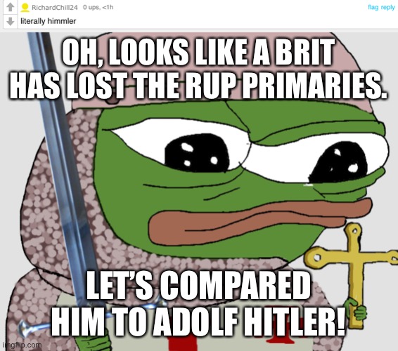 OH, LOOKS LIKE A BRIT HAS LOST THE RUP PRIMARIES. LET’S COMPARED HIM TO ADOLF HITLER! | image tagged in pepe crusader,richardchill24,ricardo | made w/ Imgflip meme maker