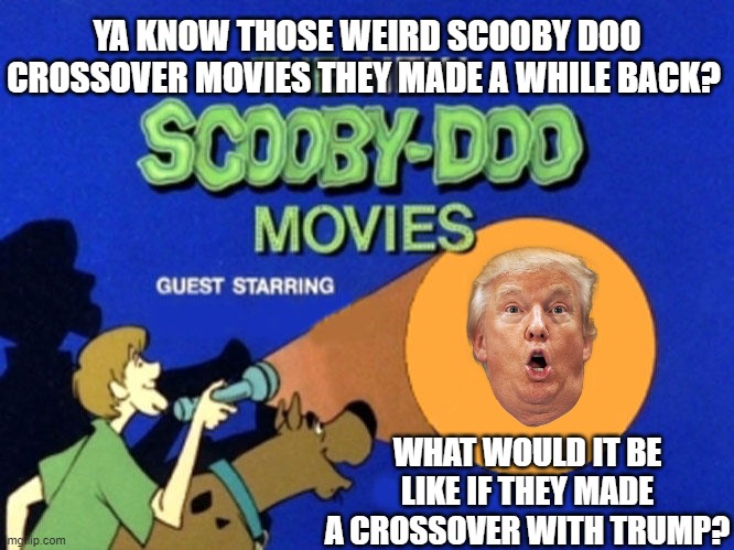 "Like where there were crossovers with Scooby and Batman or WWE, but this time Trump has to join the Mystery Gang." | YA KNOW THOSE WEIRD SCOOBY DOO CROSSOVER MOVIES THEY MADE A WHILE BACK? WHAT WOULD IT BE LIKE IF THEY MADE A CROSSOVER WITH TRUMP? | image tagged in scooby doo meets,donald trump | made w/ Imgflip meme maker