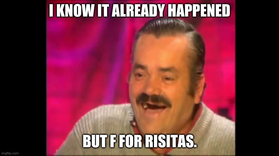 Please Tho- | I KNOW IT ALREADY HAPPENED; BUT F FOR RISITAS. | image tagged in spanish laughing guy risitas | made w/ Imgflip meme maker