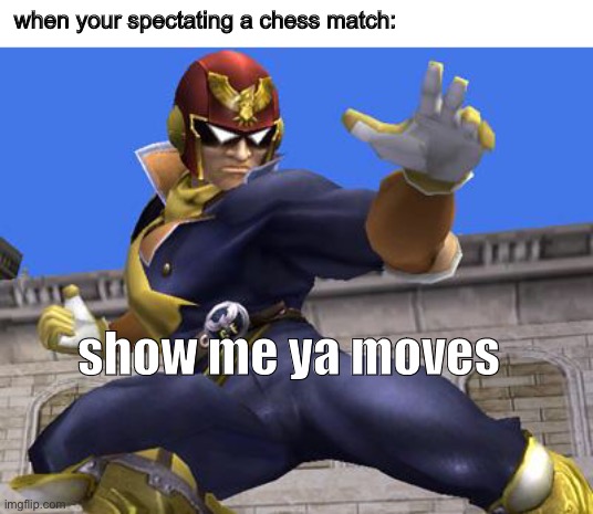 yesz |  when your spectating a chess match:; show me ya moves | image tagged in captain falcon | made w/ Imgflip meme maker