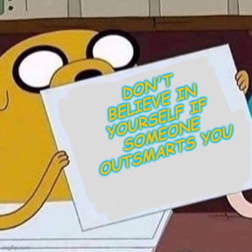 Jake The Dog Blank | DON'T BELIEVE IN YOURSELF IF SOMEONE OUTSMARTS YOU | image tagged in jake the dog blank | made w/ Imgflip meme maker