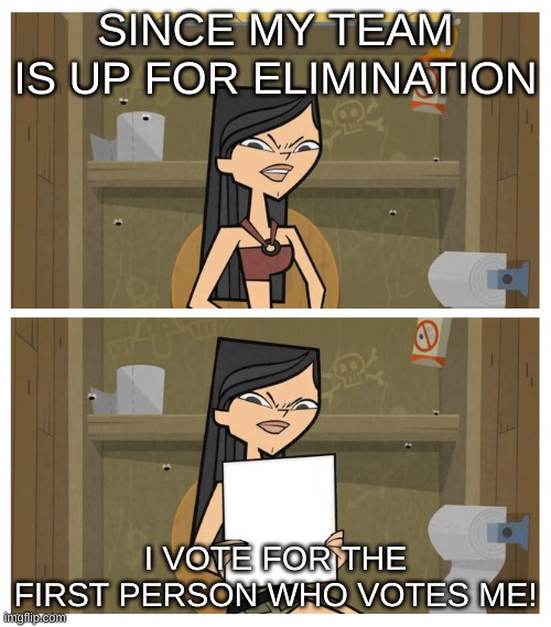 Since X, There's No Other Choice But Y |  SINCE MY TEAM IS UP FOR ELIMINATION; I VOTE FOR THE FIRST PERSON WHO VOTES ME! | image tagged in since x there's no other choice but y | made w/ Imgflip meme maker