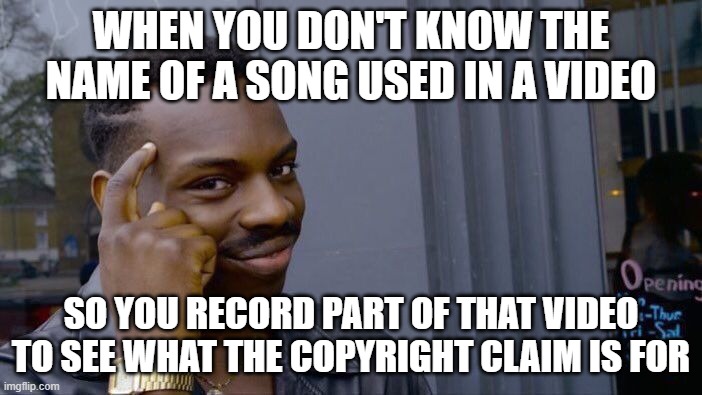 Roll Safe Think About It Meme |  WHEN YOU DON'T KNOW THE NAME OF A SONG USED IN A VIDEO; SO YOU RECORD PART OF THAT VIDEO TO SEE WHAT THE COPYRIGHT CLAIM IS FOR | image tagged in memes,roll safe think about it | made w/ Imgflip meme maker