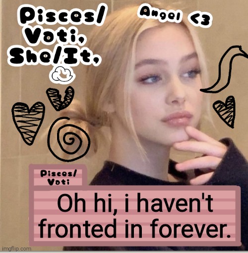 Oh hi, i haven't fronted in forever. | image tagged in pisces/vati | made w/ Imgflip meme maker