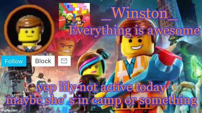 Winston's Lego movie temp | yep lily not active today maybe she' s in camp or something | image tagged in winston's lego movie temp | made w/ Imgflip meme maker