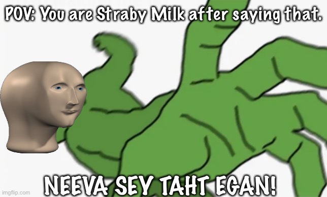 pepe punch | POV: You are Straby Milk after saying that. NEEVA SEY TAHT EGAN! | image tagged in pepe punch | made w/ Imgflip meme maker
