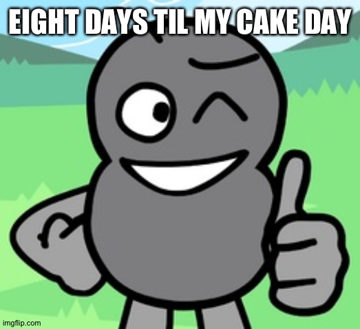 Oh nooooooooooooooo | EIGHT DAYS TIL MY CAKE DAY | made w/ Imgflip meme maker