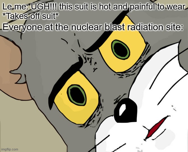 Unsettled Tom | Le me: UGH!!! this suit is hot and painful to wear
*Takes off suit*; Everyone at the nuclear blast radiation site: | image tagged in memes,unsettled tom | made w/ Imgflip meme maker