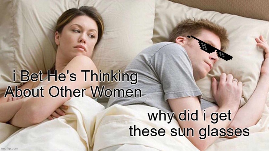 sunglasses | i Bet He's Thinking About Other Women; why did i get these sun glasses | image tagged in memes,i bet he's thinking about other women | made w/ Imgflip meme maker