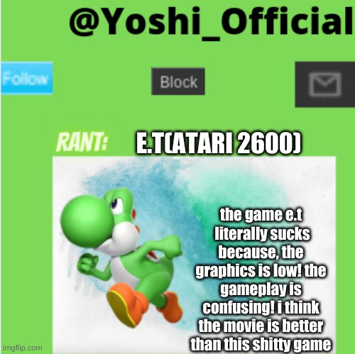 Yoshi_Official Rants - Episode 3 - The E.T Game For Atari |  E.T(ATARI 2600); the game e.t  literally sucks because, the graphics is low! the gameplay is confusing! i think the movie is better than this shitty game | image tagged in yoshi_official rant temp | made w/ Imgflip meme maker