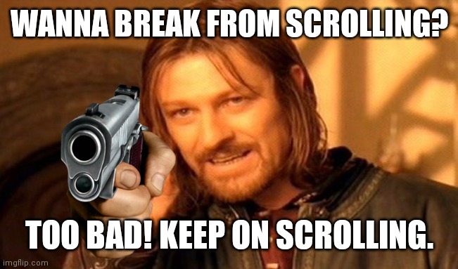 NO BREAKS! | WANNA BREAK FROM SCROLLING? TOO BAD! KEEP ON SCROLLING. | image tagged in memes,one does not simply | made w/ Imgflip meme maker