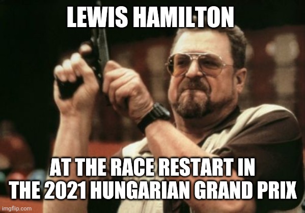 Am I the only around here | LEWIS HAMILTON; AT THE RACE RESTART IN THE 2021 HUNGARIAN GRAND PRIX | image tagged in memes,am i the only one around here | made w/ Imgflip meme maker