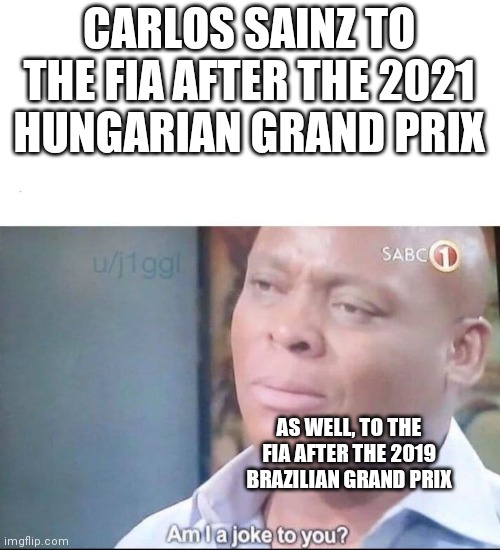 am I a joke to you | CARLOS SAINZ TO THE FIA AFTER THE 2021 HUNGARIAN GRAND PRIX; AS WELL, TO THE FIA AFTER THE 2019 BRAZILIAN GRAND PRIX | image tagged in am i a joke to you | made w/ Imgflip meme maker