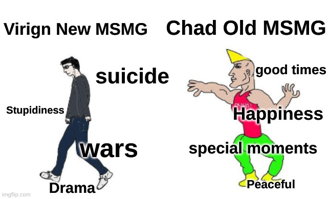 I Hope MSMG Will Be Like It Was Before(This Is Also For Cyan_Official)Send This To MSMG | Chad Old MSMG; Virign New MSMG; good times; suicide; Stupidiness; Happiness; wars; special moments; Peaceful; Drama | image tagged in virgin vs chad,old,new | made w/ Imgflip meme maker