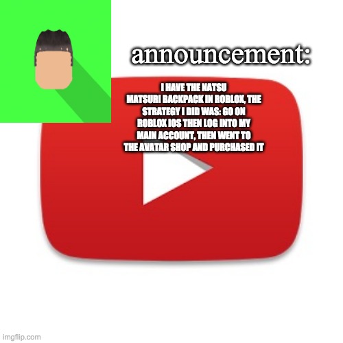 Kyrian247 announcement | I HAVE THE NATSU MATSURI BACKPACK IN ROBLOX, THE STRATEGY I DID WAS: GO ON ROBLOX IOS THEN LOG INTO MY MAIN ACCOUNT, THEN WENT TO THE AVATAR SHOP AND PURCHASED IT | image tagged in kyrian247 announcement | made w/ Imgflip meme maker