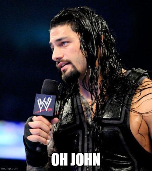 roman reigns | OH JOHN | image tagged in roman reigns | made w/ Imgflip meme maker